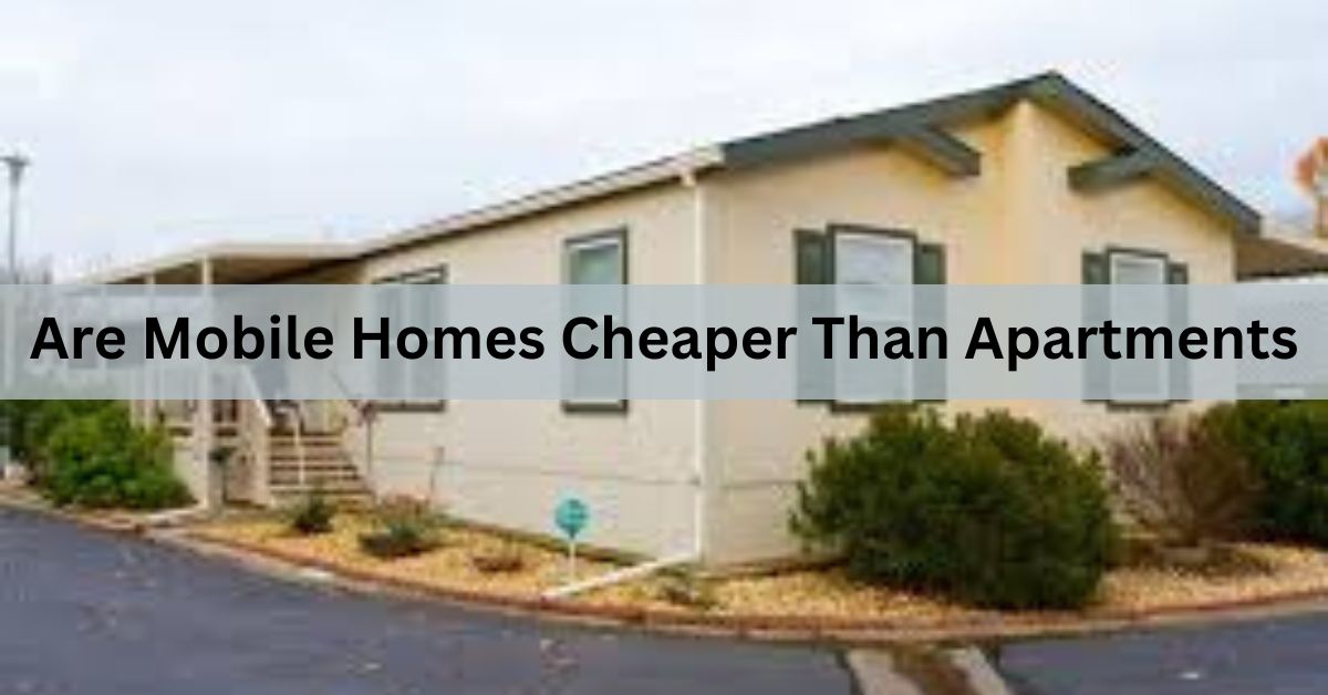 Are Mobile Homes Cheaper Than Apartments