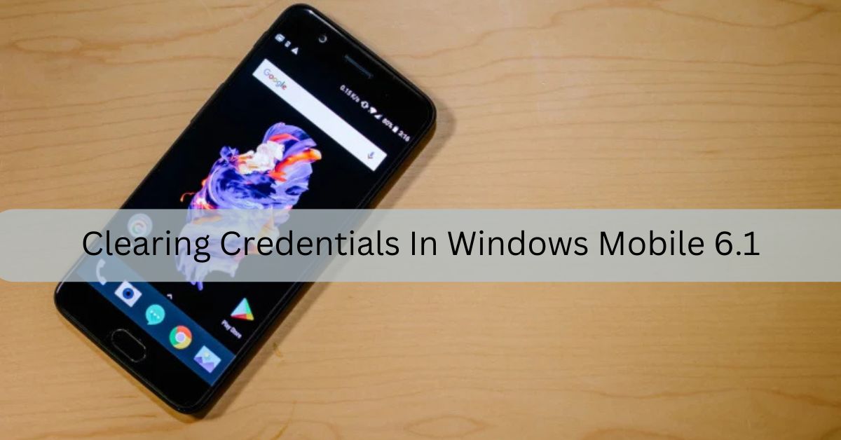 Clearing Credentials In Windows Mobile 6.1 - Secure Device Reset!