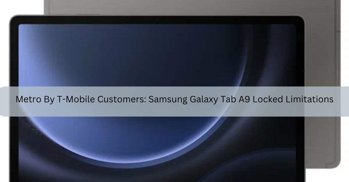 Metro By T-Mobile Customers: Samsung Galaxy Tab A9 Locked Limitations